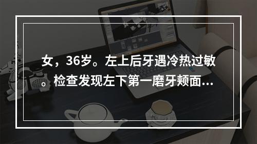 女，36岁。左上后牙遇冷热过敏。检查发现左下第一磨牙颊面深龋