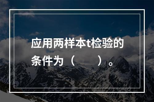 应用两样本t检验的条件为（　　）。