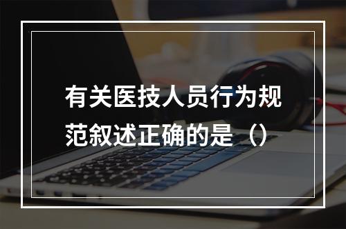 有关医技人员行为规范叙述正确的是（）