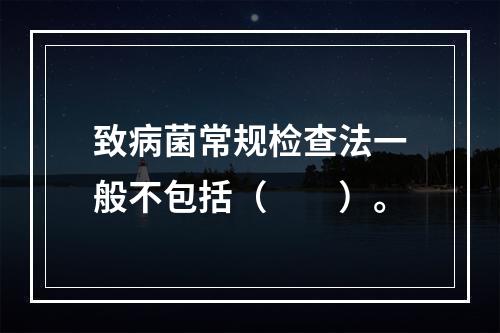 致病菌常规检查法一般不包括（　　）。