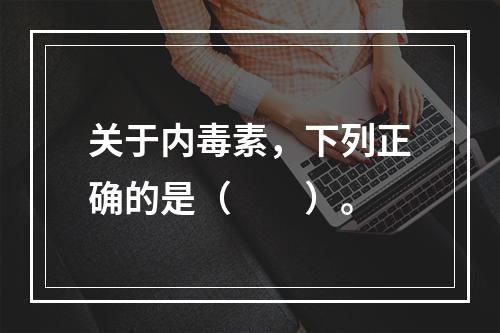 关于内毒素，下列正确的是（　　）。