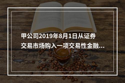 甲公司2019年8月1日从证券交易市场购入一项交易性金融资产