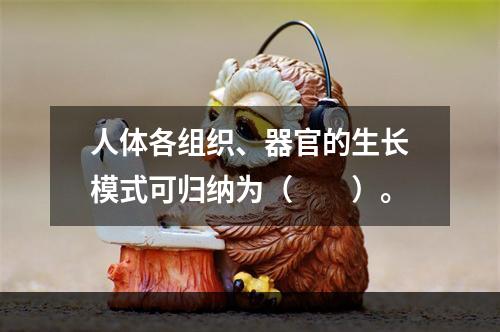 人体各组织、器官的生长模式可归纳为（　　）。