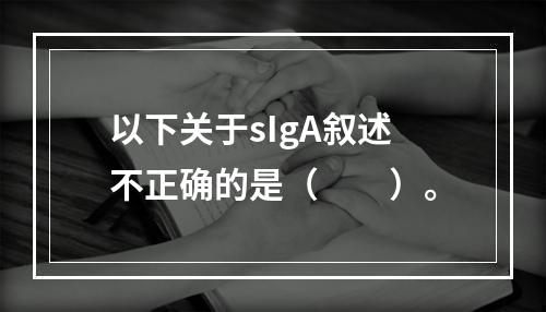 以下关于sIgA叙述不正确的是（　　）。