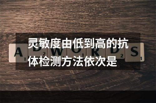 灵敏度由低到高的抗体检测方法依次是