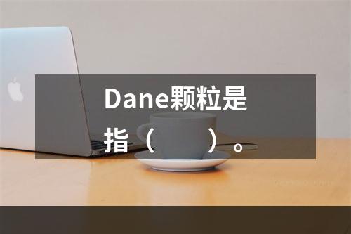 Dane颗粒是指（　　）。