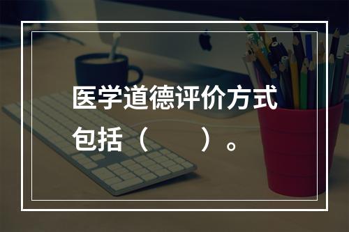 医学道德评价方式包括（　　）。