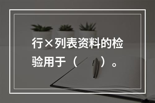 行×列表资料的检验用于（　　）。