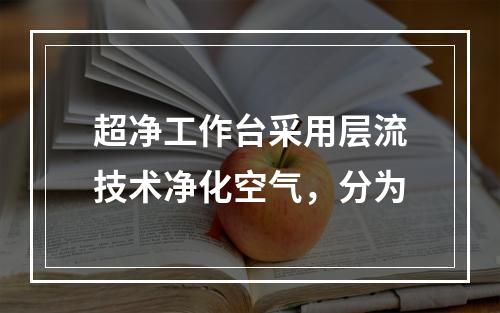 超净工作台采用层流技术净化空气，分为