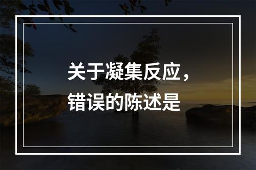 关于凝集反应，错误的陈述是