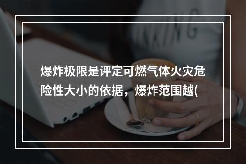 爆炸极限是评定可燃气体火灾危险性大小的依据，爆炸范围越(