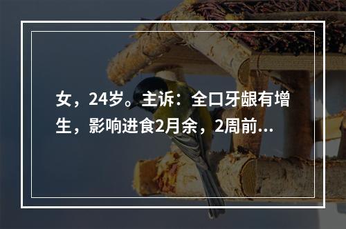 女，24岁。主诉：全口牙龈有增生，影响进食2月余，2周前咽痛