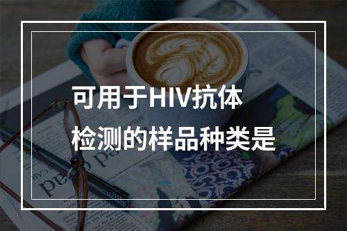 可用于HIV抗体检测的样品种类是