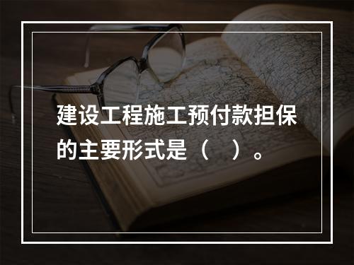 建设工程施工预付款担保的主要形式是（　）。