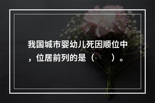 我国城市婴幼儿死因顺位中，位居前列的是（　　）。