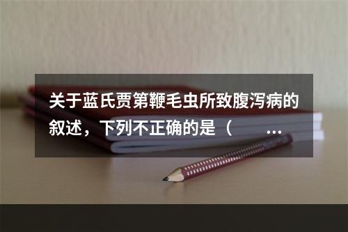 关于蓝氏贾第鞭毛虫所致腹泻病的叙述，下列不正确的是（　　）