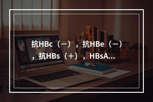 抗HBc（－），抗HBe（－），抗HBs（＋），HBsAg