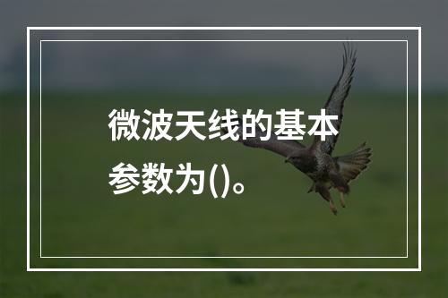 微波天线的基本参数为()。