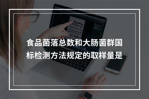 食品菌落总数和大肠菌群国标检测方法规定的取样量是