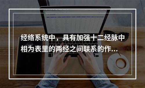 经络系统中，具有加强十二经脉中相为表里的两经之间联系的作用是