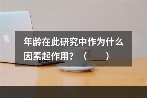 年龄在此研究中作为什么因素起作用？（　　）