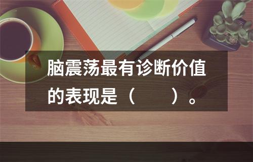 脑震荡最有诊断价值的表现是（　　）。