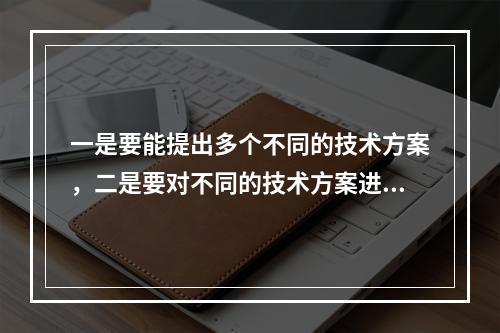 一是要能提出多个不同的技术方案，二是要对不同的技术方案进行技