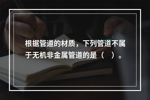 根据管道的材质，下列管道不属于无机非金属管道的是（　）。