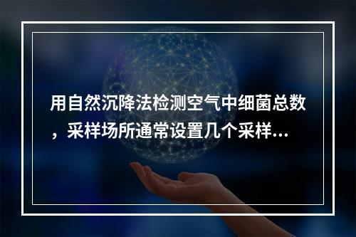 用自然沉降法检测空气中细菌总数，采样场所通常设置几个采样点？