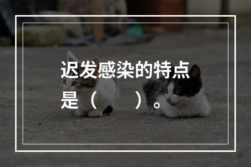 迟发感染的特点是（　　）。