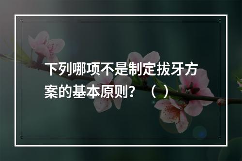 下列哪项不是制定拔牙方案的基本原则？（  ）