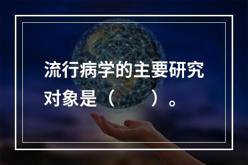 流行病学的主要研究对象是（　　）。