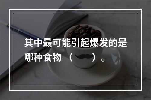 其中最可能引起爆发的是哪种食物 （　　）。