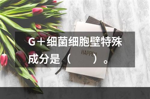 G＋细菌细胞壁特殊成分是（　　）。