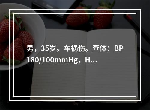 男，35岁。车祸伤。查体：BP180/100mmHg，HR6