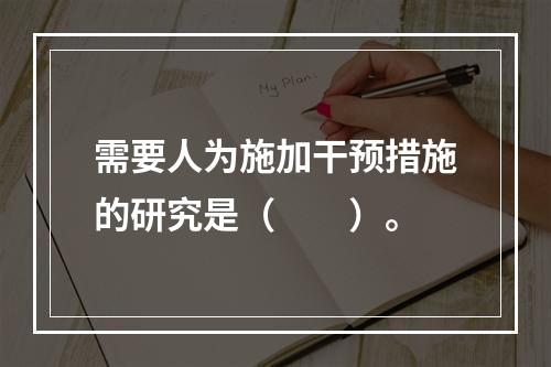 需要人为施加干预措施的研究是（　　）。