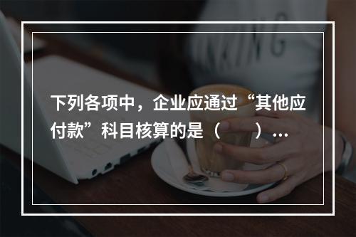 下列各项中，企业应通过“其他应付款”科目核算的是（　　）。