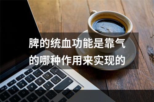 脾的统血功能是靠气的哪种作用来实现的