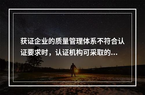 获证企业的质量管理体系不符合认证要求时，认证机构可采取的警告