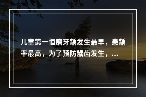 儿童第一恒磨牙龋发生最早，患龋率最高，为了预防龋齿发生，临床