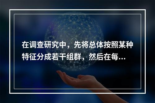 在调查研究中，先将总体按照某种特征分成若干组群，然后在每组群