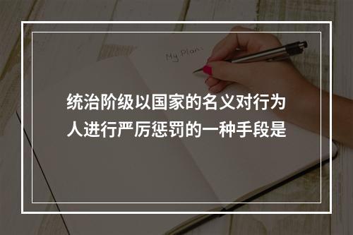 统治阶级以国家的名义对行为人进行严厉惩罚的一种手段是