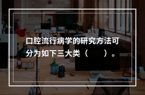 口腔流行病学的研究方法可分为如下三大类（　　）。