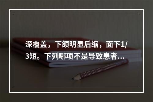 深覆盖，下颌明显后缩，面下1/3短。下列哪项不是导致患者症状