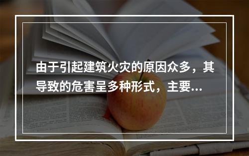 由于引起建筑火灾的原因众多，其导致的危害呈多种形式，主要有（