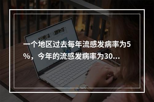 一个地区过去每年流感发病率为5%，今年的流感发病率为30%（