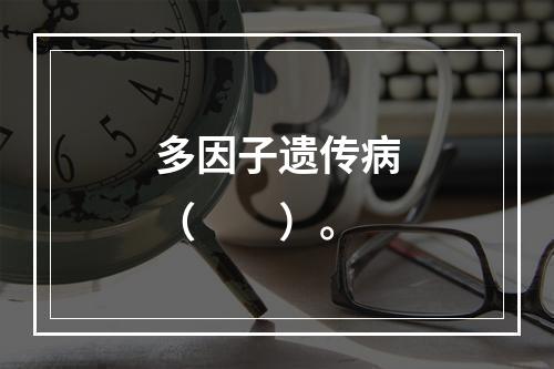 多因子遗传病（　　）。