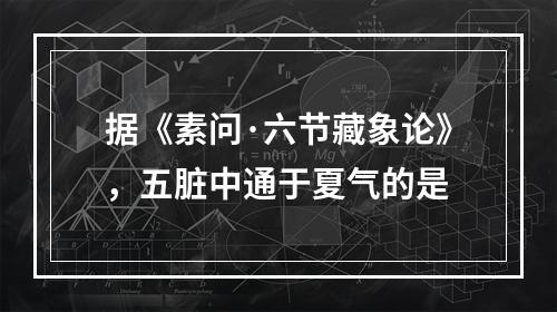 据《素问·六节藏象论》，五脏中通于夏气的是