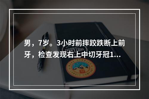 男，7岁。3小时前摔跤跌断上前牙，检查发现右上中切牙冠1/2