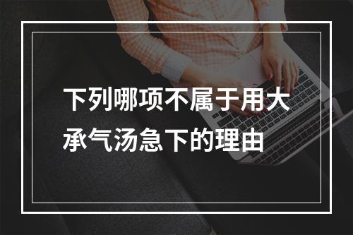 下列哪项不属于用大承气汤急下的理由